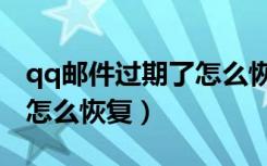 qq邮件过期了怎么恢复回来（qq邮件过期了怎么恢复）