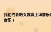 我们约会吧女嘉宾上场音乐是什么（我们约会吧女嘉宾出场音乐）