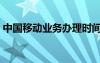 中国移动业务办理时间（中国移动业务办理）