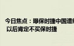 今日焦点：曝保时捷中国遭经销商集体抵制 知名博主：不冤 以后肯定不买保时捷