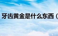 牙齿黄金是什么东西（牙齿黄金效果怎么样）