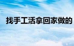 找手工活拿回家做的（找手工活拿回家做）