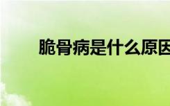脆骨病是什么原因导致的（脆骨病）