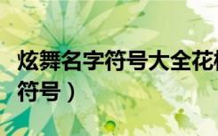 炫舞名字符号大全花样符号怎么打（炫舞名字符号）