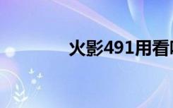 火影491用看吗（火影491）