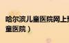 哈尔滨儿童医院网上预约挂号官网（哈尔滨儿童医院）