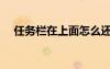 任务栏在上面怎么还原（任务栏在上面）