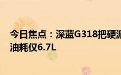 今日焦点：深蓝G318把硬派油耗干掉了一半 四驱车百公里油耗仅6.7L