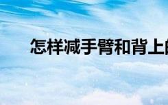 怎样减手臂和背上的肉（怎样减手臂）
