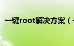 一键root解决方案（一键root是什么意思）
