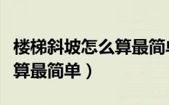 楼梯斜坡怎么算最简单的尺寸（楼梯斜坡怎么算最简单）