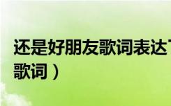 还是好朋友歌词表达了什么（我们还是好朋友歌词）