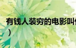 有钱人装穷的电影叫什么（有钱人装穷的电影）