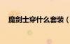 魔剑士穿什么套装（c9魔剑士转什么好）