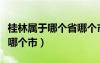 桂林属于哪个省哪个市管辖（桂林属于哪个省哪个市）