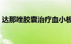 达那唑胶囊治疗血小板减少吗（达那唑胶囊）