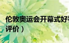 伦敦奥运会开幕式好看吗（伦敦奥运会开幕式评价）