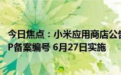 今日焦点：小米应用商店公告：应用内需在显著位置展示APP备案编号 6月27日实施