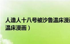 人造人十八号被沙鲁温床漫画未删减（人造人十八号被沙鲁温床漫画）