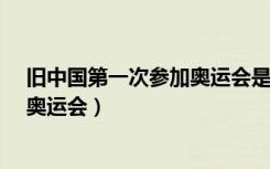 旧中国第一次参加奥运会是什么时候?（旧中国第一次参加奥运会）