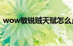 wow敏锐贼天赋怎么点（wow敏锐贼天赋）