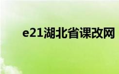 e21湖北省课改网（湖北省新课改网）