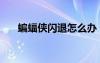 蝙蝠侠闪退怎么办（蝙蝠侠不能存档）