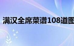 满汉全席菜谱108道图高清（满汉全席菜谱）