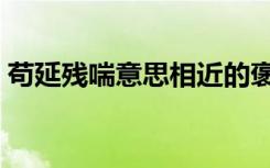 苟延残喘意思相近的褒义词（苟延残喘意思）