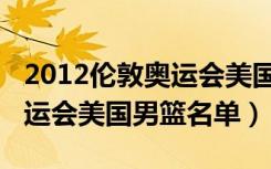 2012伦敦奥运会美国男篮数据（2012伦敦奥运会美国男篮名单）