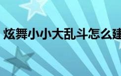 炫舞小小大乱斗怎么建房（炫舞小小大乱斗）