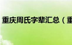 重庆周氏字辈汇总（重庆周氏族谱字辈大全）