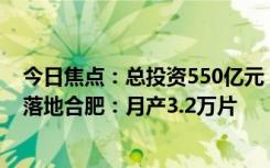 今日焦点：总投资550亿元！维信诺第8.6代AMOLED产线落地合肥：月产3.2万片