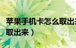 苹果手机卡怎么取出来用针（苹果手机卡怎么取出来）