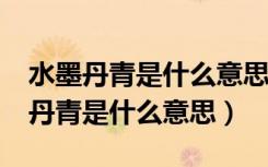 水墨丹青是什么意思?不忘初心的意思（水墨丹青是什么意思）