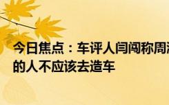 今日焦点：车评人闫闯称周鸿祎卖车是闹剧：连驾照都没有的人不应该去造车