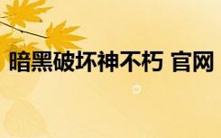 暗黑破坏神不朽 官网（暗黑破坏神3cdkey）