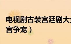 电视剧古装宫廷剧大全（古装剧电视剧大全后宫争宠）