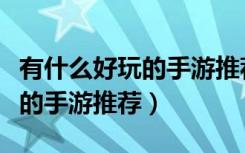 有什么好玩的手游推荐一下生存（有什么好玩的手游推荐）