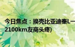 今日焦点：换壳比亚迪秦L一图读懂迪海豹06DM(i：9.98万2100km友商头疼)