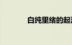 白纯里绪的起源（白纯里绪）