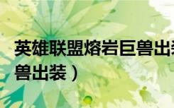 英雄联盟熔岩巨兽出装最新（英雄联盟熔岩巨兽出装）