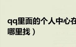 qq里面的个人中心在哪里找（qq个人中心在哪里找）