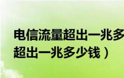 电信流量超出一兆多少钱2019年（电信流量超出一兆多少钱）