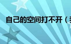 自己的空间打不开（我的空间怎么进不去）
