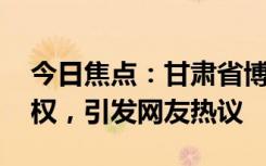 今日焦点：甘肃省博物馆:必胜客立即停止侵权，引发网友热议