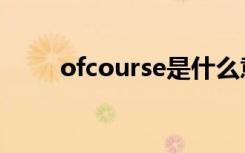 ofcourse是什么意思（ofcourse）