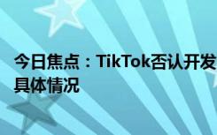 今日焦点：TikTok否认开发“核心算法美国版”，带您了解具体情况