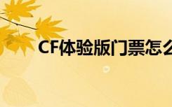 CF体验版门票怎么获得（cf体验版）