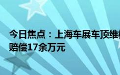 今日焦点：上海车展车顶维权女车主被判向特斯拉公开致歉赔偿17余万元